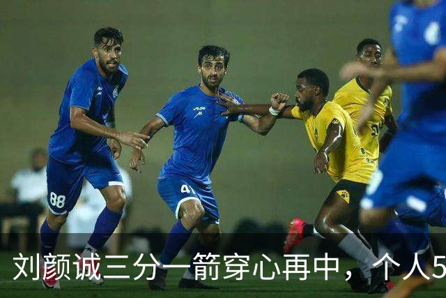 刘颜诚三分一箭穿心再中，个人5投全中砍下14分