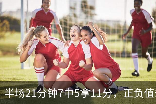 半场21分钟7中5拿11分，正负值却是-6